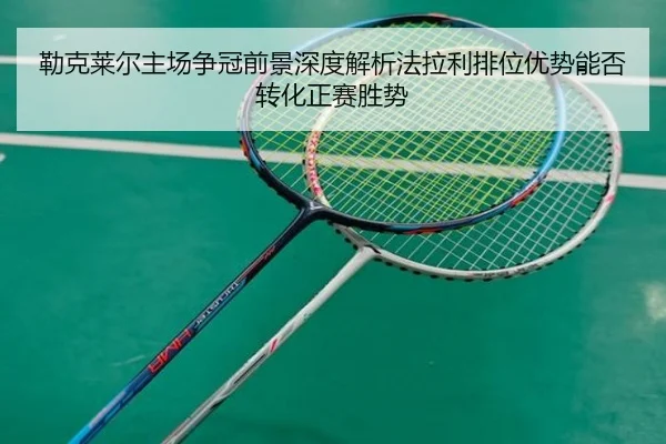 lei-ke-lai-er-zhu-chang-zheng-guan-qian-jing-shen-du-jie-xi-fa-la-li-pai-wei-you-shi-neng-fou-zhuan-hua-zheng-sai-sheng-2-311.jpg
