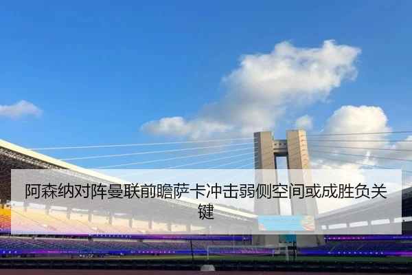 阿森纳对阵曼联前瞻萨卡冲击弱侧空间或成胜负关键